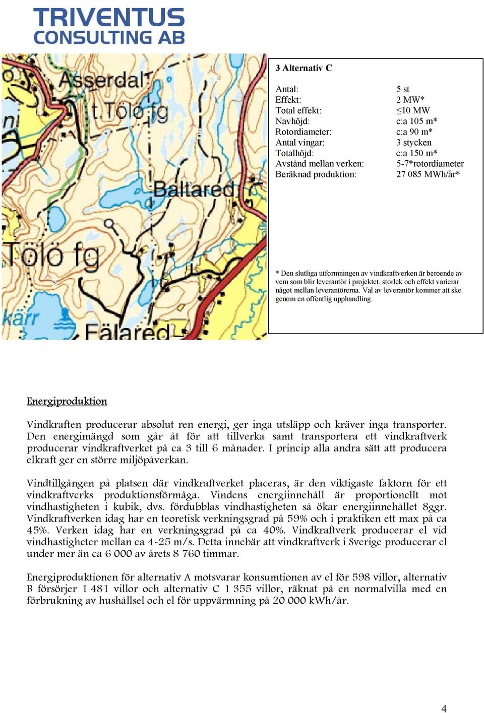 Val av leverantör kommer att ske genom en offentlig upphandling. Energiproduktion Vindkraften producerar absolut ren energi, ger inga utsläpp och kräver inga transporter.