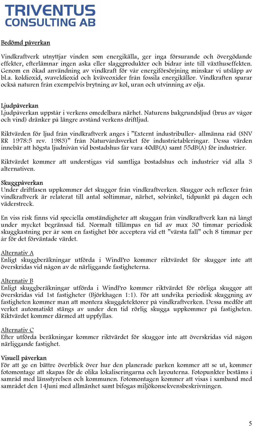 Vindkraften sparar också naturen från exempelvis brytning av kol, uran och utvinning av olja. Ljudpåverkan Ljudpåverkan uppstår i verkens omedelbara närhet.