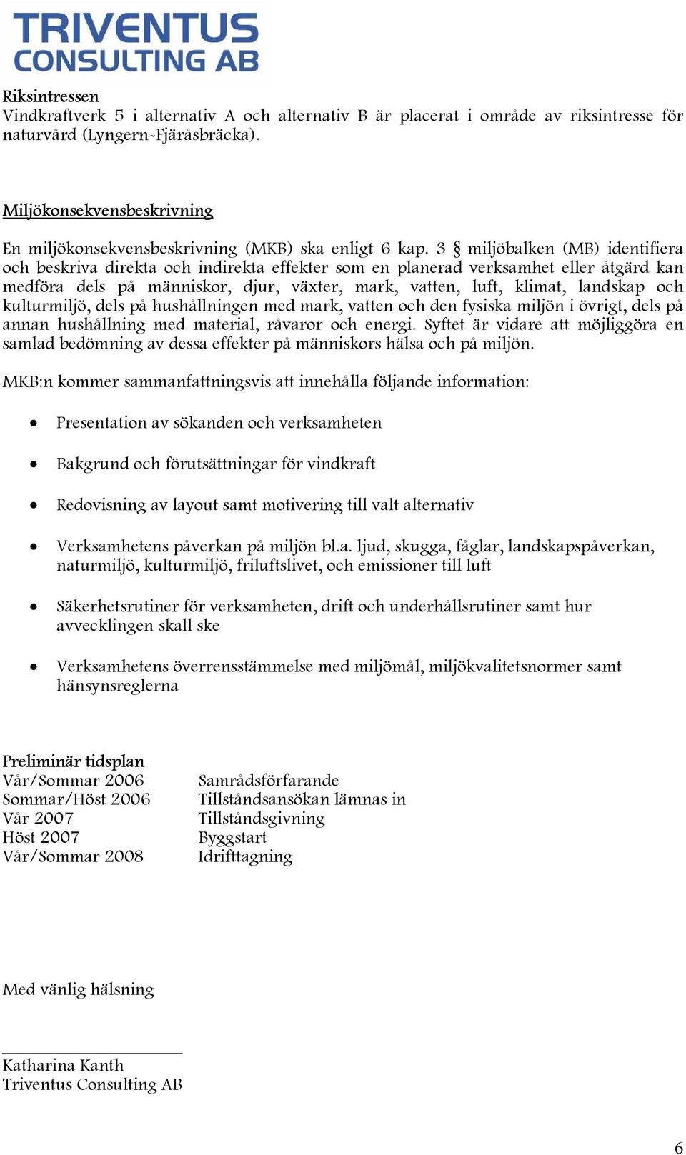 3 miljöbalken (MB) identifiera och beskriva direkta och indirekta effekter som en planerad verksamhet eller åtgärd kan medföra dels på människor, djur, växter, mark, vatten, luft, klimat, landskap