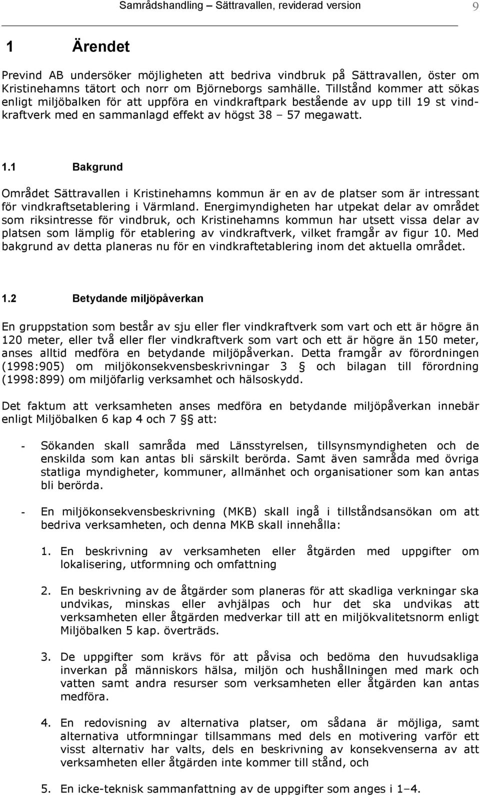 st vindkraftverk med en sammanlagd effekt av högst 38 57 megawatt. 1.1 Bakgrund Området Sättravallen i Kristinehamns kommun är en av de platser som är intressant för vindkraftsetablering i Värmland.