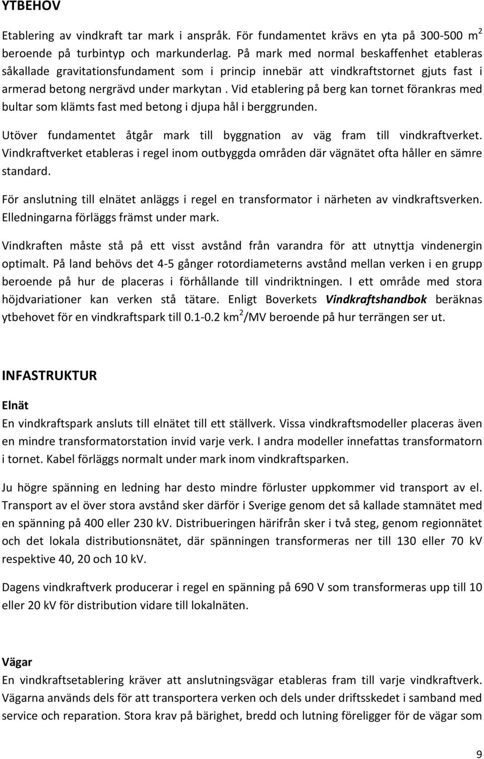 Vid etablering på berg kan tornet förankras med bultar som klämts fast med betong i djupa hål i berggrunden. Utöver fundamentet åtgår mark till byggnation av väg fram till vindkraftverket.