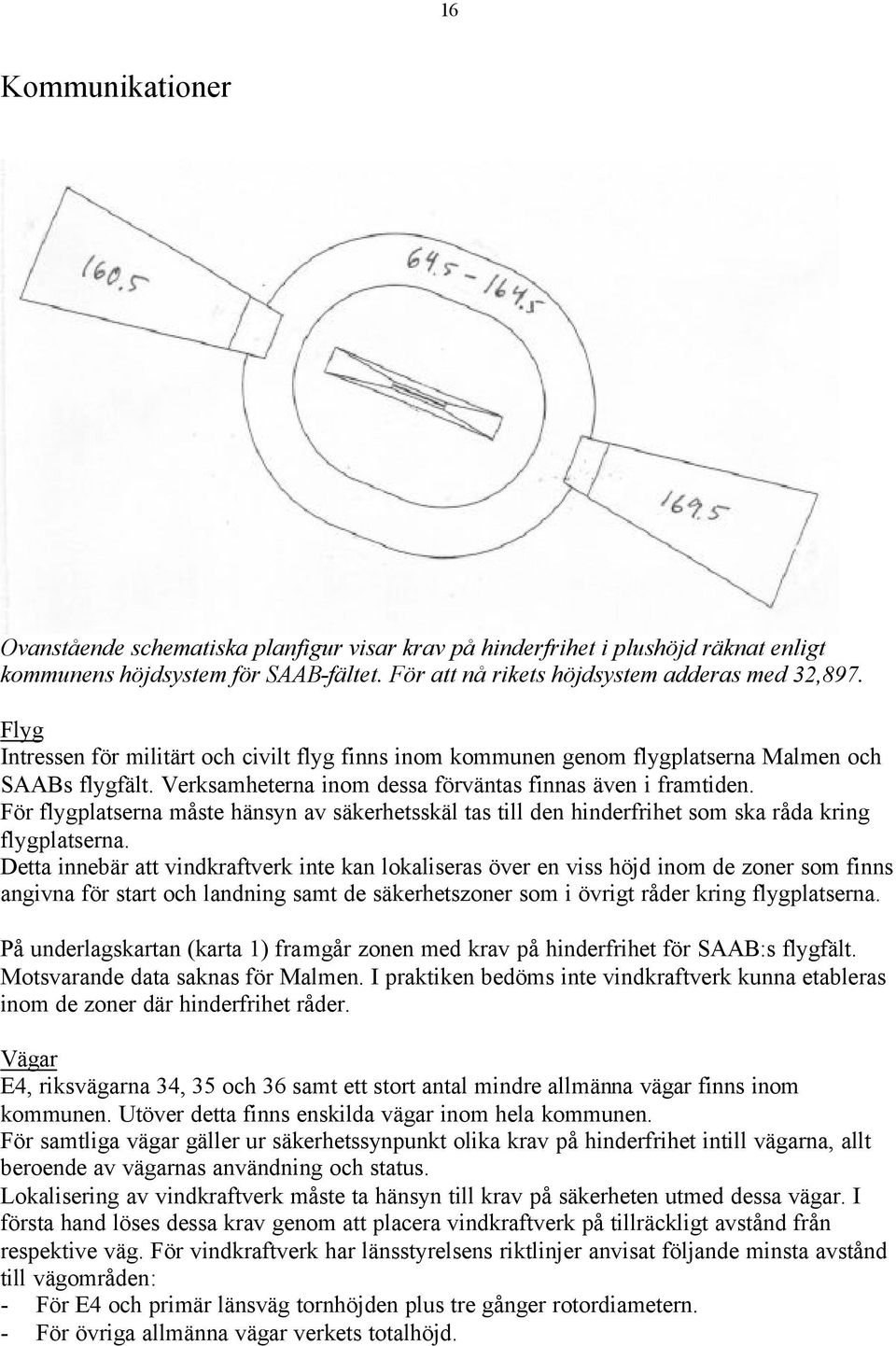 För flygplatserna måste hänsyn av säkerhetsskäl tas till den hinderfrihet som ska råda kring flygplatserna.