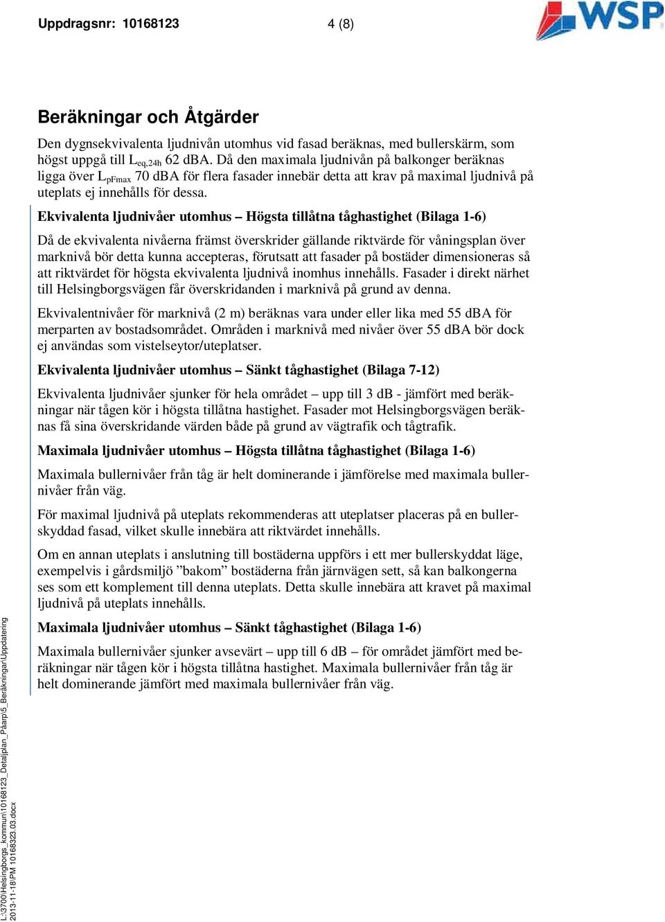 Då den maximala ljudnivån på balkonger beräknas ligga över L pfmax 70 dba för flera fasader innebär detta att krav på maximal ljudnivå på uteplats ej innehålls för dessa.