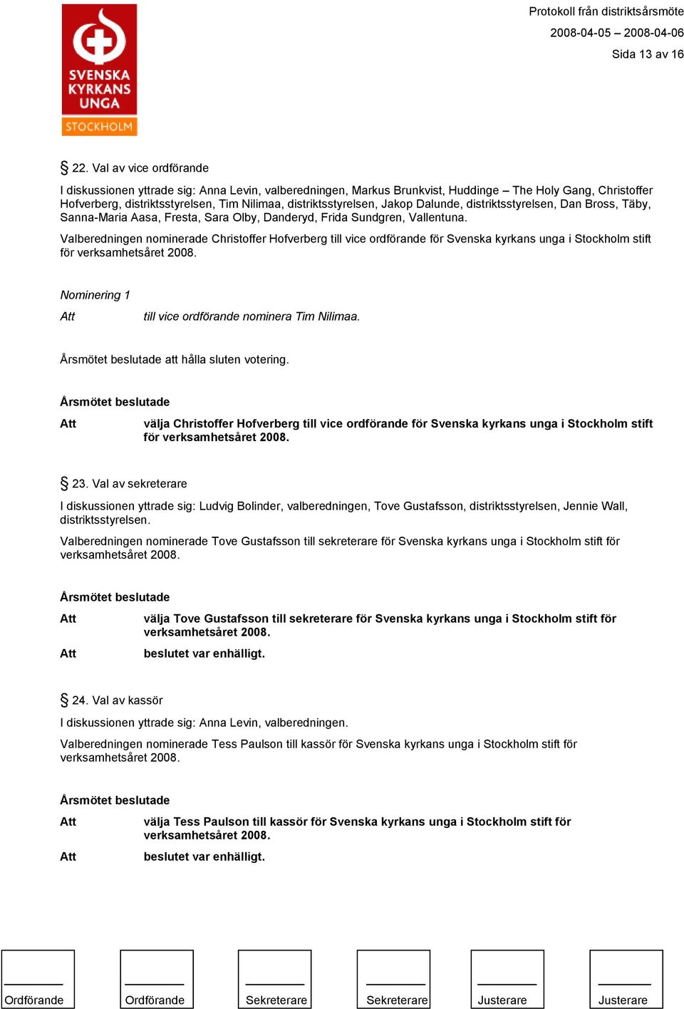 Jakop Dalunde, distriktsstyrelsen, Dan Bross, Täby, Sanna-Maria Aasa, Fresta, Sara Olby, Danderyd, Frida Sundgren, Vallentuna.