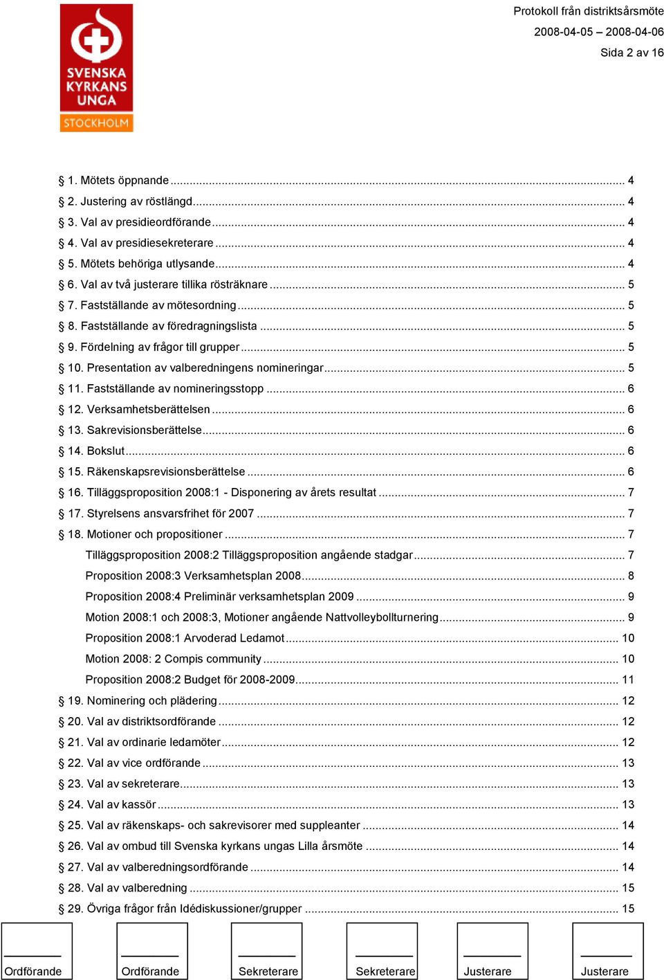 Presentation av valberedningens nomineringar... 5 11. Fastställande av nomineringsstopp... 6 12. Verksamhetsberättelsen... 6 13. Sakrevisionsberättelse... 6 14. Bokslut... 6 15.