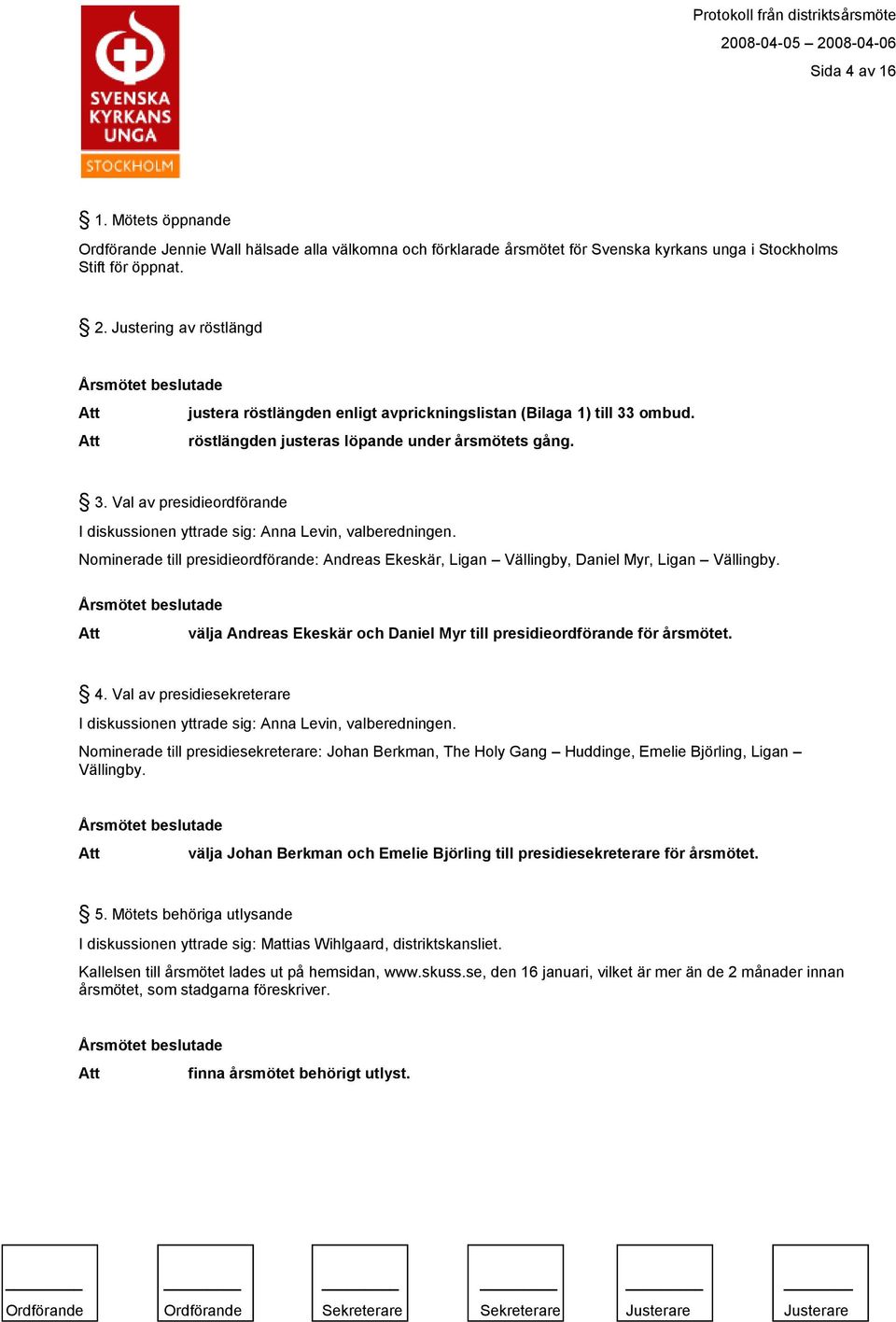 Nominerade till presidieordförande: Andreas Ekeskär, Ligan Vällingby, Daniel Myr, Ligan Vällingby. välja Andreas Ekeskär och Daniel Myr till presidieordförande för årsmötet. 4.