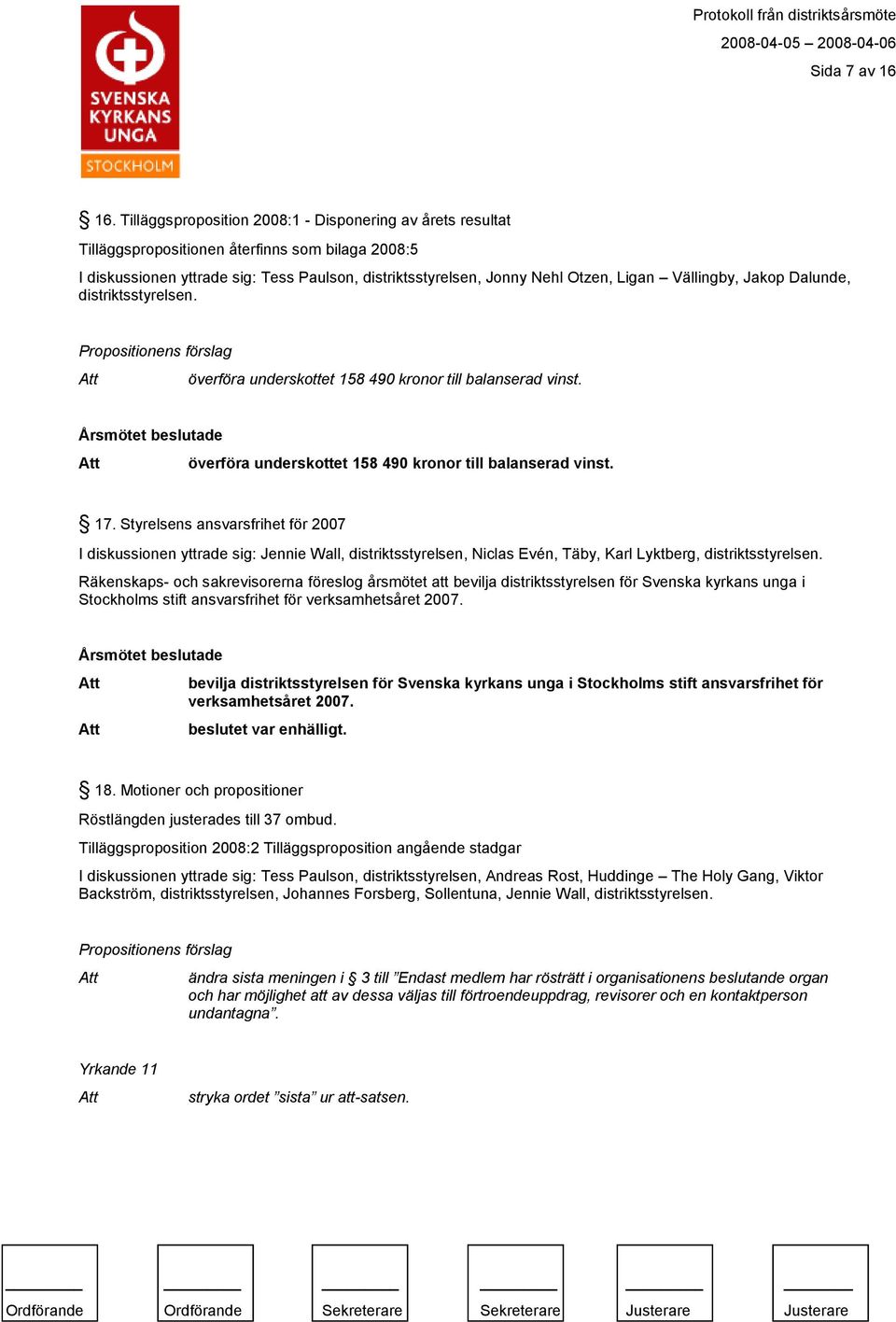 Vällingby, Jakop Dalunde, distriktsstyrelsen. Propositionens förslag överföra underskottet 158 490 kronor till balanserad vinst. överföra underskottet 158 490 kronor till balanserad vinst. 17.