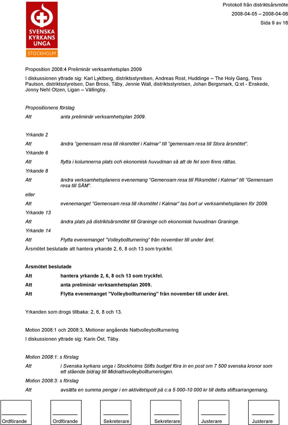 Yrkande 2 Yrkande 6 Yrkande 8 eller ändra gemensam resa till riksmötet i Kalmar till gemensam resa till Stora årsmötet. flytta i kolumnerna plats och ekonomisk huvudman så att de fel som finns rättas.