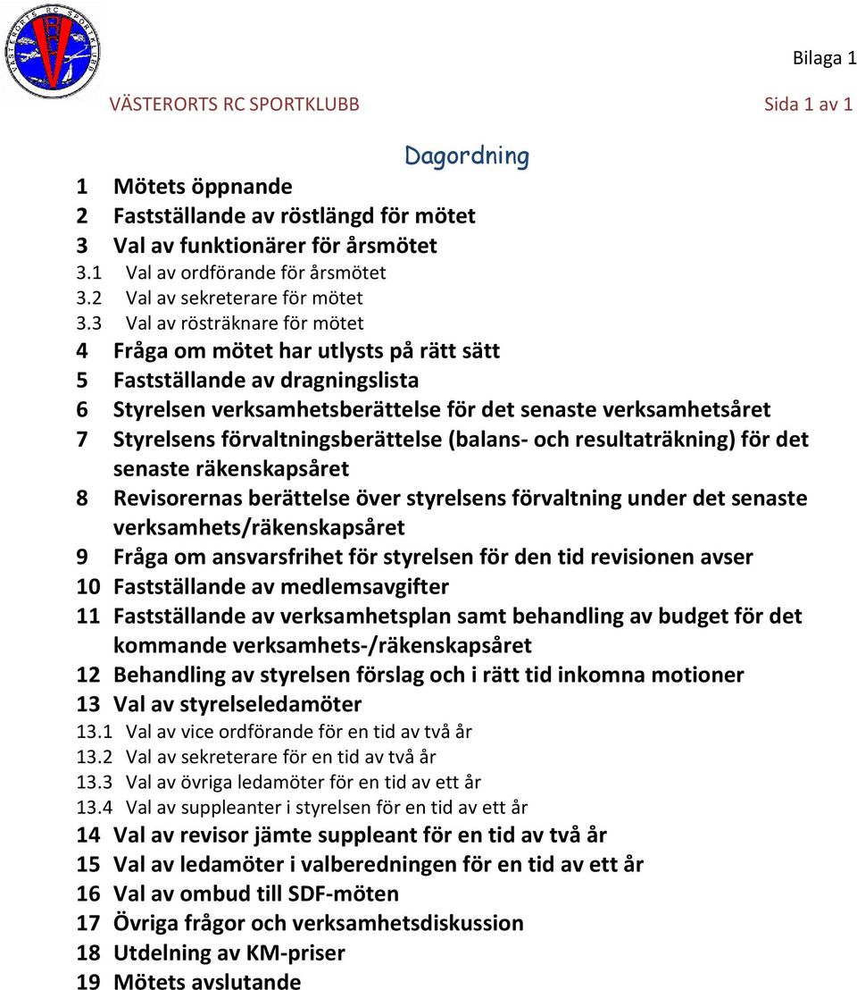 3 Val av rösträknare för mötet 4 Fråga om mötet har utlysts på rätt sätt 5 Fastställande av dragningslista 6 Styrelsen verksamhetsberättelse för det senaste verksamhetsåret 7 Styrelsens