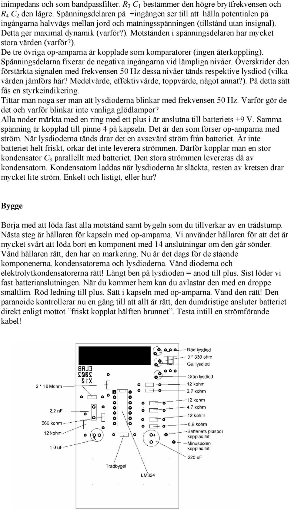 Detta ger maximal dynamik (varför?). Motstånden i spänningsdelaren har mycket stora värden (varför?). De tre övriga op-amparna är kopplade som komparatorer (ingen återkoppling).