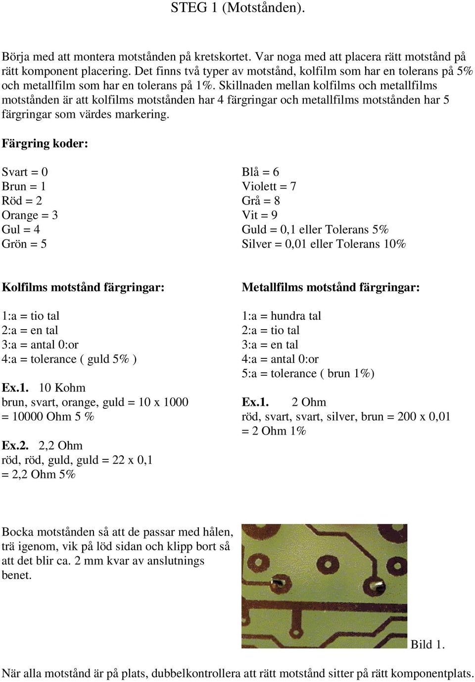 Skillnaden mellan kolfilms och metallfilms motstånden är att kolfilms motstånden har 4 färgringar och metallfilms motstånden har 5 färgringar som värdes markering.