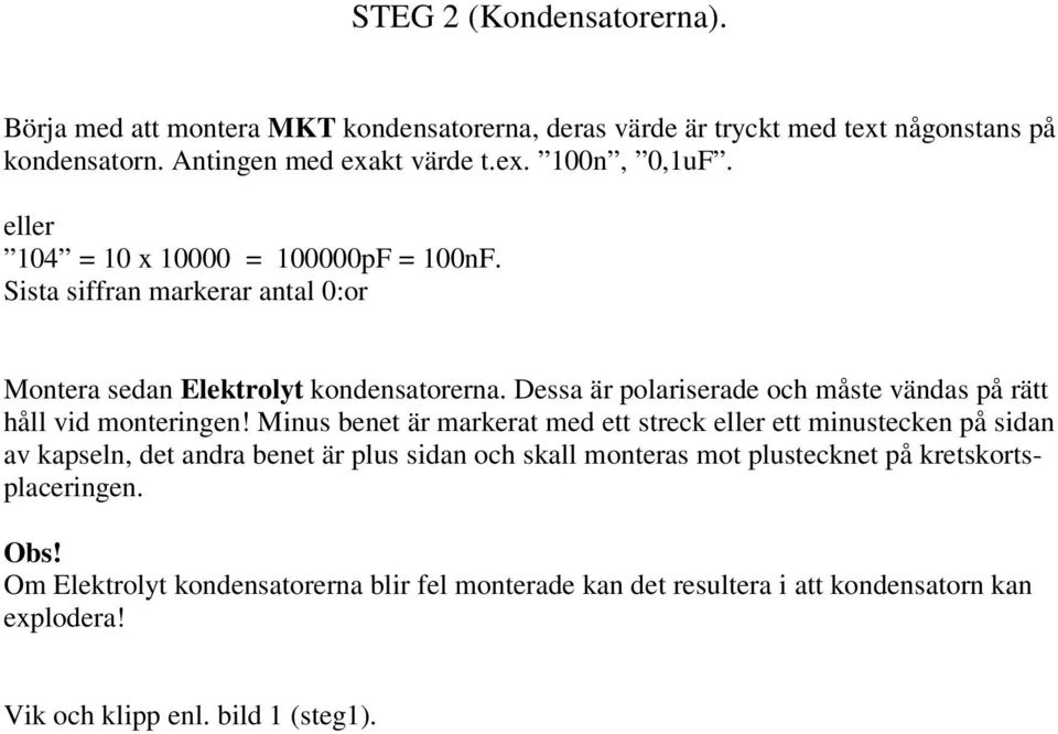 Dessa är polariserade och måste vändas på rätt håll vid monteringen!