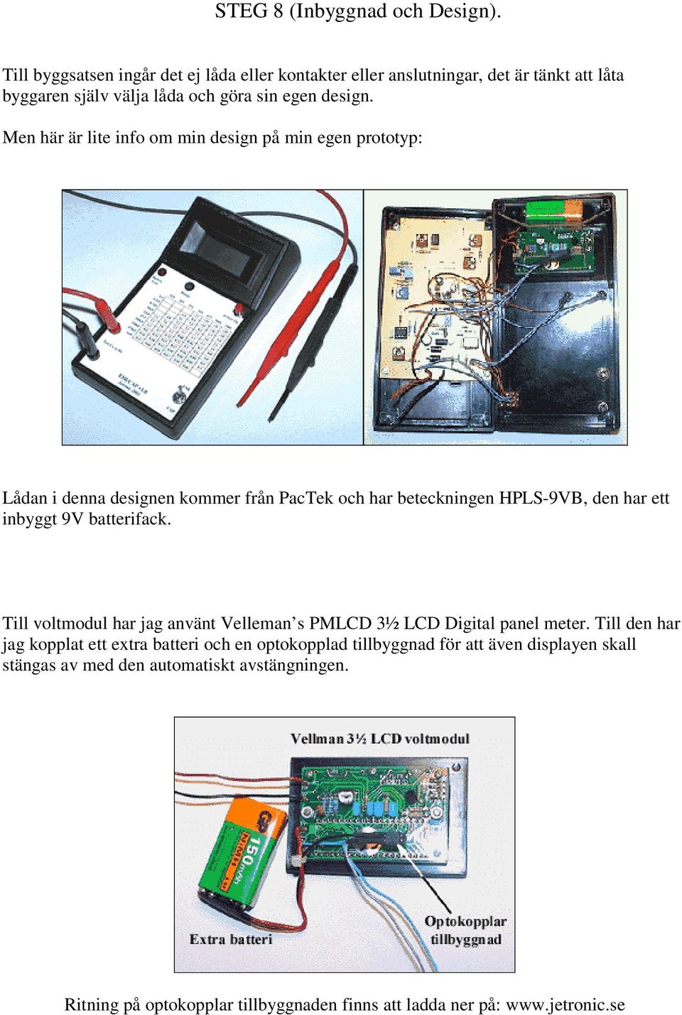 Men här är lite info om min design på min egen prototyp: Lådan i denna designen kommer från PacTek och har beteckningen HPLS-9VB, den har ett inbyggt 9V