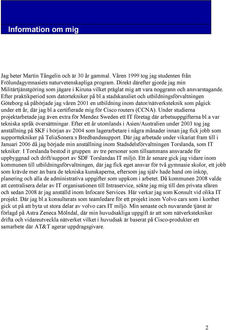 a stadskansliet och utbildningsförvaltningen Göteborg så påbörjade jag våren 2001 en utbildning inom dator/nätverksteknik som pågick under ett år, där jag bl.