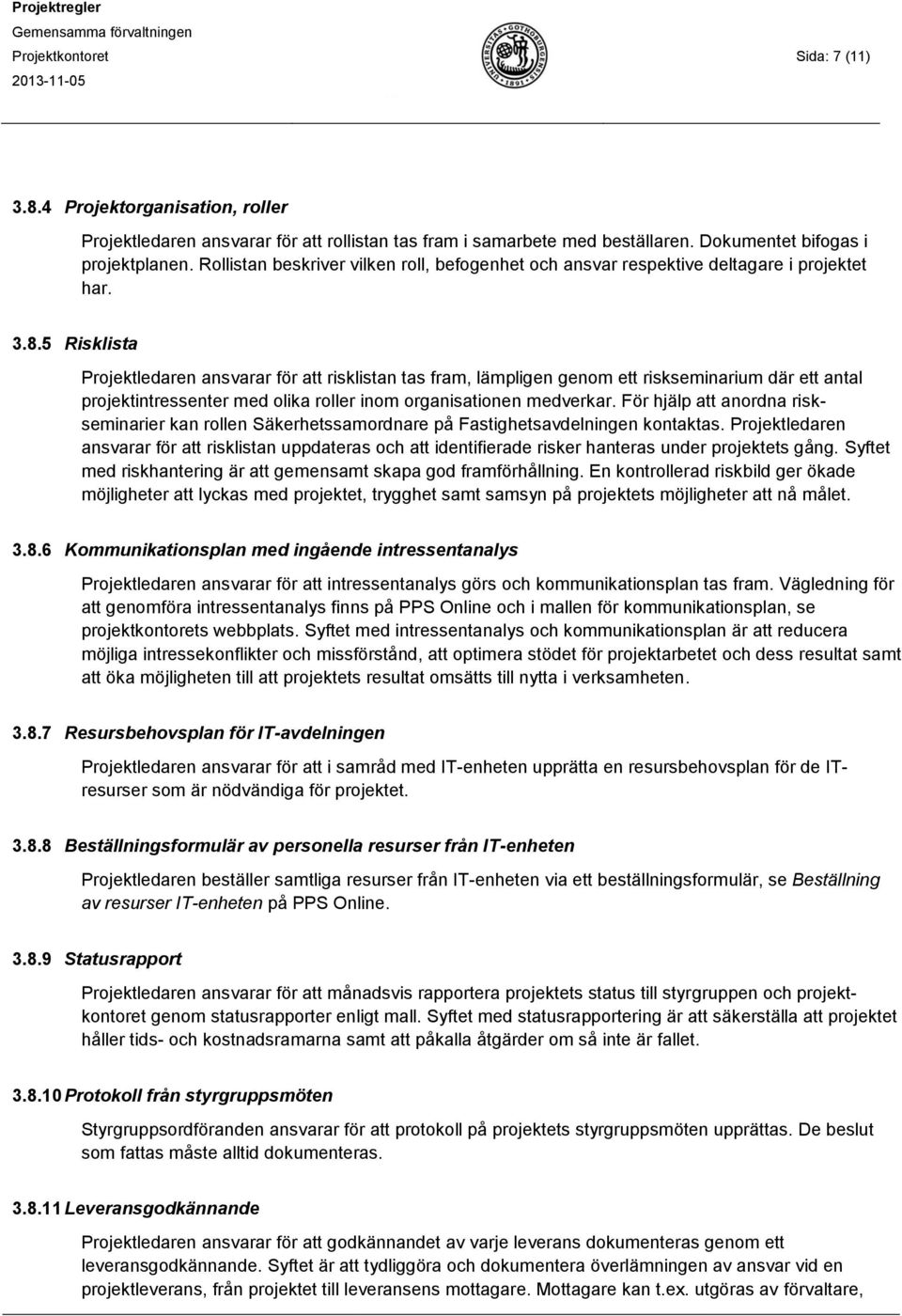 5 Risklista Projektledaren ansvarar för att risklistan tas fram, lämpligen genom ett riskseminarium där ett antal projektintressenter med olika roller inom organisationen medverkar.