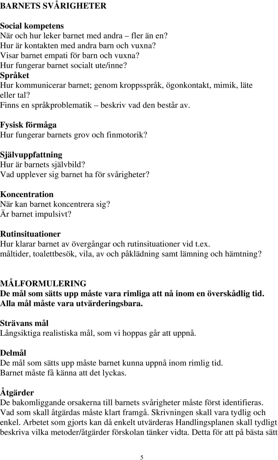 Fysisk förmåga Hur fungerar barnets grov och finmotorik? Självuppfattning Hur är barnets självbild? Vad upplever sig barnet ha för svårigheter? Koncentration När kan barnet koncentrera sig?