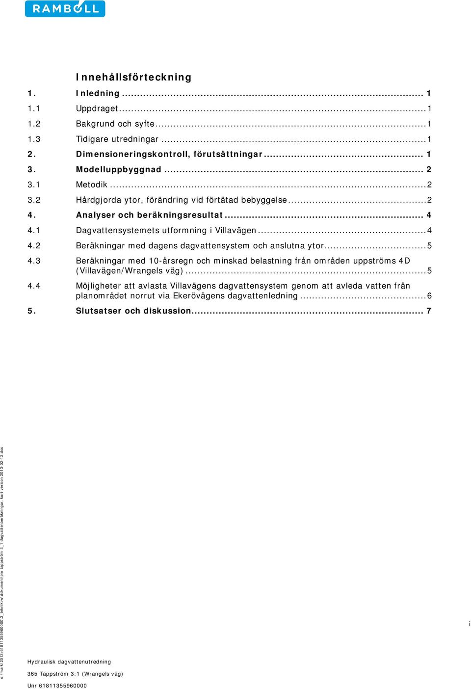 1 Dagvattensystemets utformning i Villavägen... 4 4.2 Beräkningar med dagens dagvattensystem och anslutna ytor... 5 4.