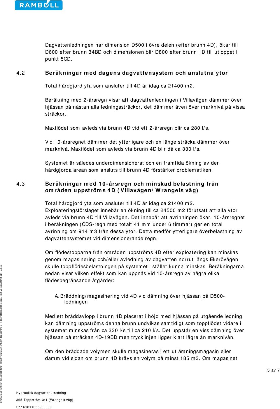 Maxflödet som avleds via brunn 4D vid ett 2-årsregn blir ca 280 l/s. Vid 10-årsregnet dämmer det ytterligare och en länge sträcka dämmer över marknivå.