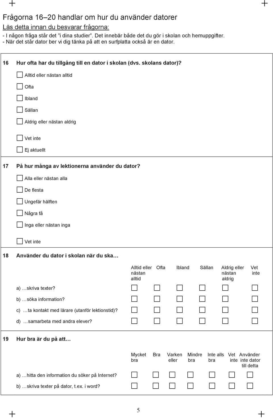 Alltid eller nästan alltid Ofta Ibland Sällan Aldrig eller nästan aldrig Ej aktuellt 17 På hur många av lektionerna använder du dator?