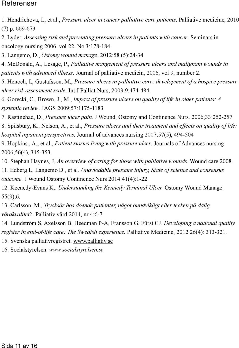 McDonald, A., Lesage, P., Palliative mangement of pressure ulcers and malignant wounds in patients with advanced illness. Journal of palliative medicin, 2006, vol 9, number 2. 5. Henoch, I.