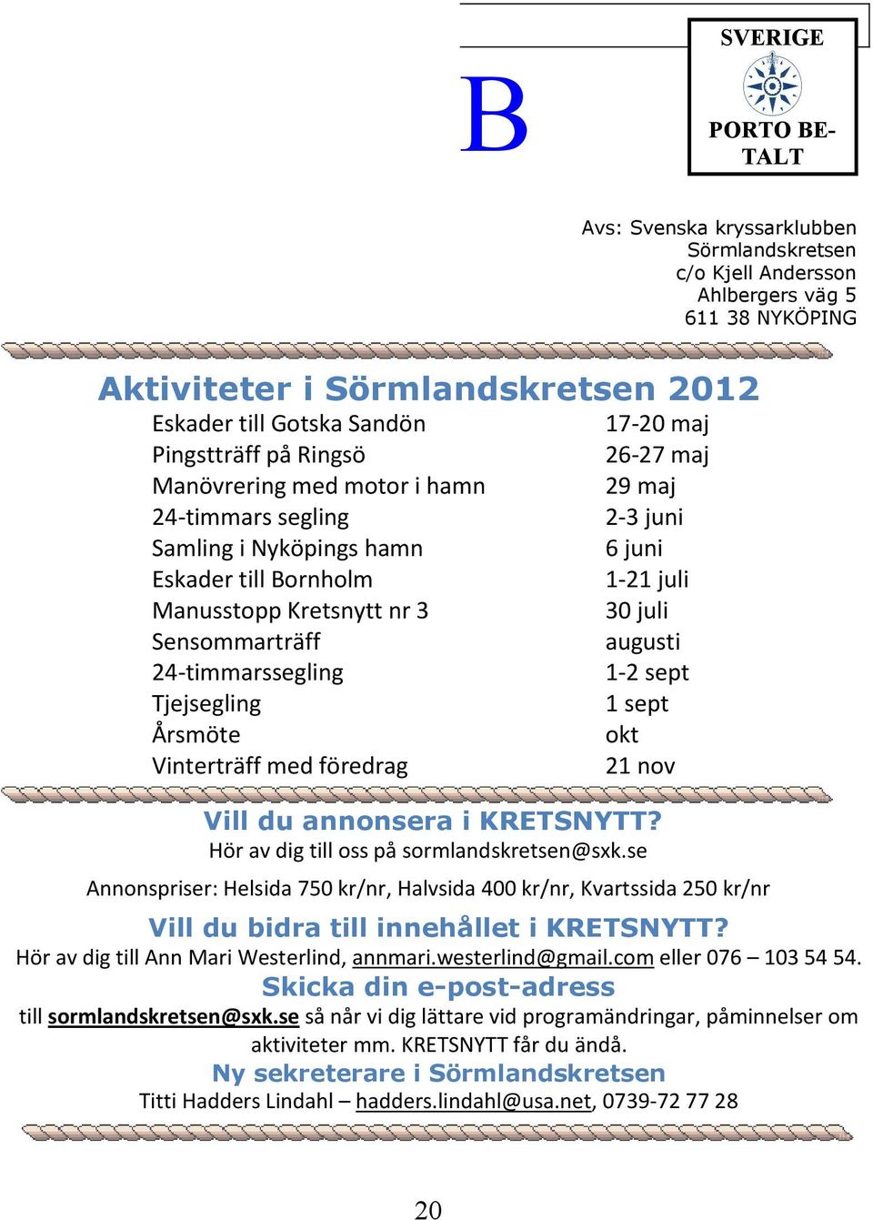 Sensommarträff augusti 24-timmarssegling 1-2 sept Tjejsegling 1 sept Årsmöte okt Vinterträff med föredrag 21 nov Vill du annonsera i KRETSNYTT? Hör av dig till oss på sormlandskretsen@sxk.