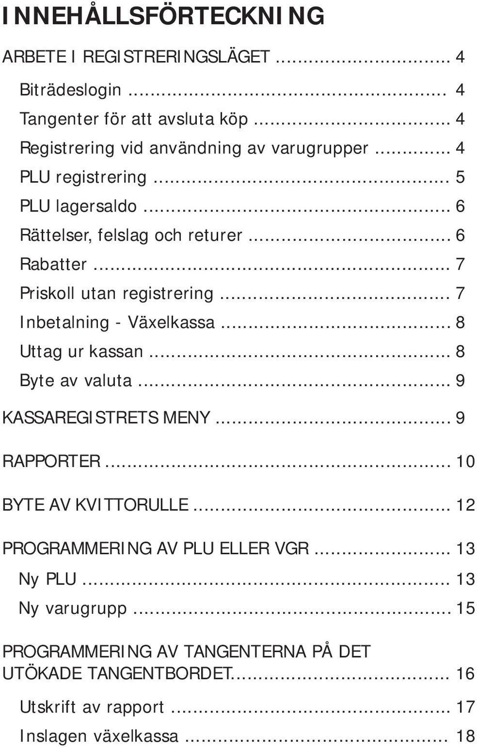 .. 7 Inbetalning - Växelkassa... 8 Uttag ur kassan... 8 Byte av valuta... 9 KASSAREGISTRETS MENY... 9 RAPPORTER... 10 BYTE AV KVITTORULLE.