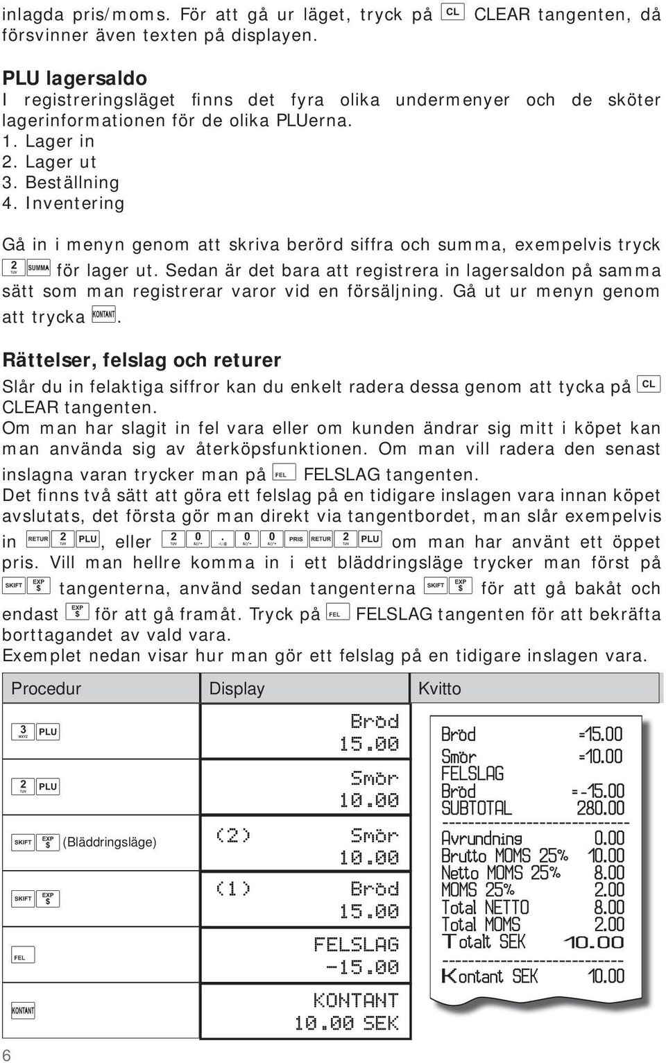 Inventering Gå in i menyn genom att skriva berörd siffra och summa, exempelvis tryck för lager ut.