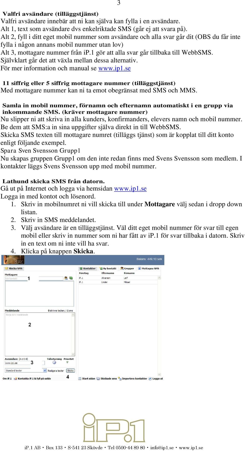 1 gör att alla svar går tillbaka till WebbSMS. Självklart går det att växla mellan dessa alternativ. För mer information och manual se www.ip1.