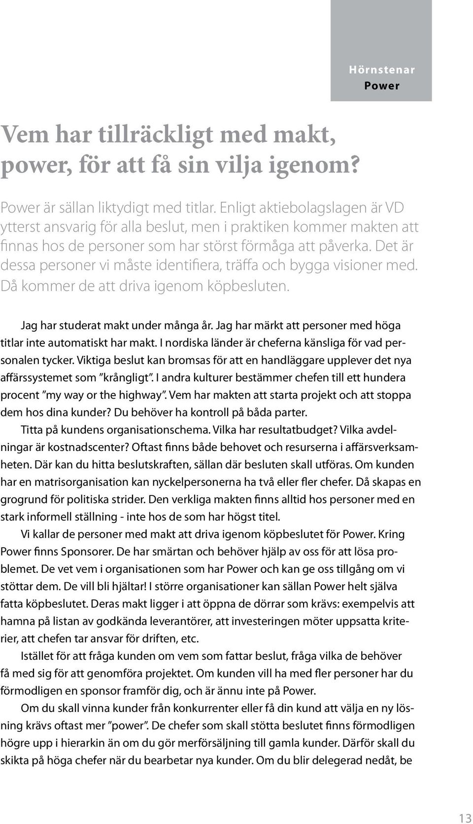 Det är dessa personer vi måste identifiera, träffa och bygga visioner med. Då kommer de att driva igenom köp besluten. Jag har studerat makt under många år.