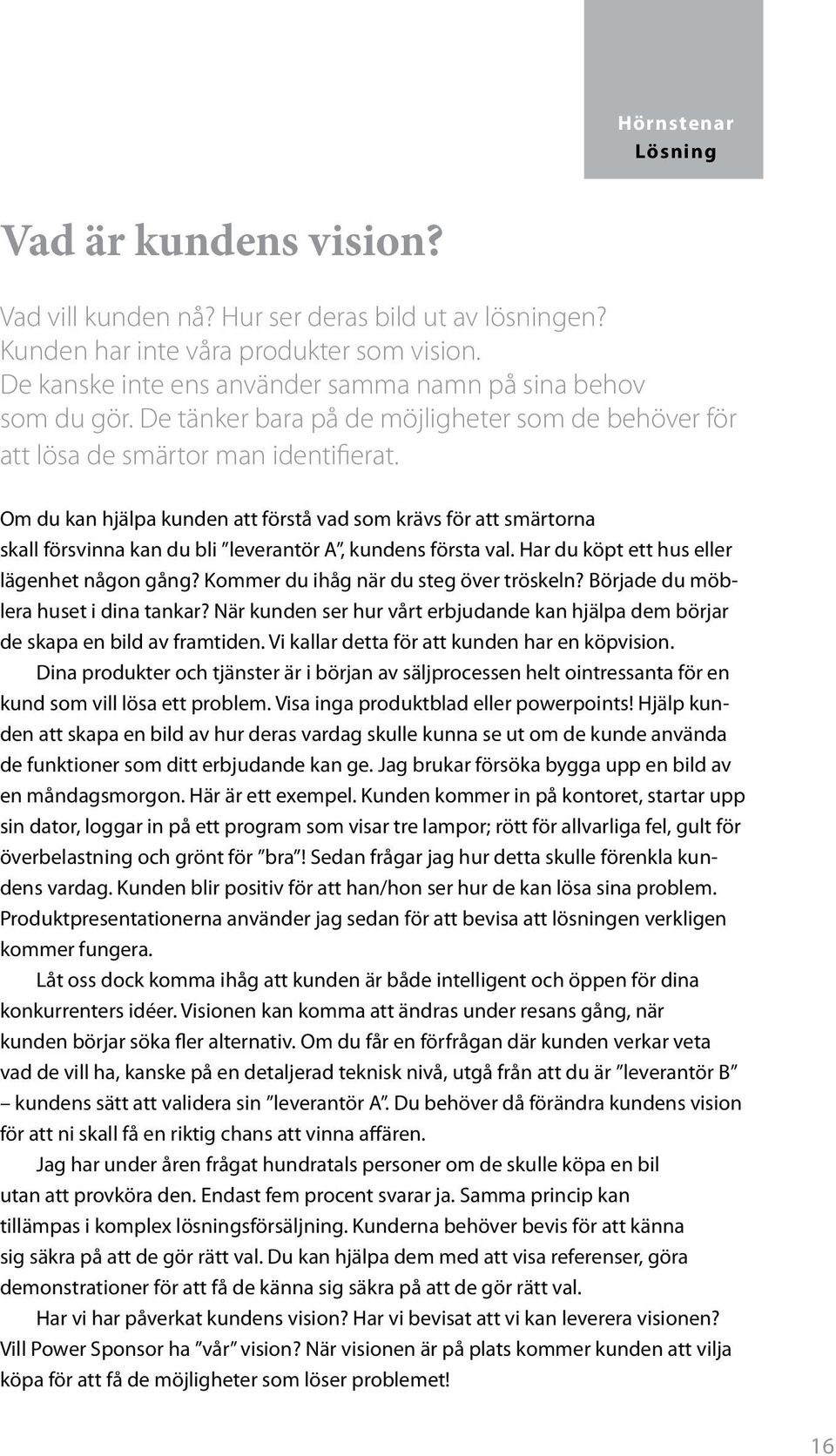 Om du kan hjälpa kunden att förstå vad som krävs för att smärtorna skall försvinna kan du bli leverantör A, kundens första val. Har du köpt ett hus eller lägenhet någon gång?