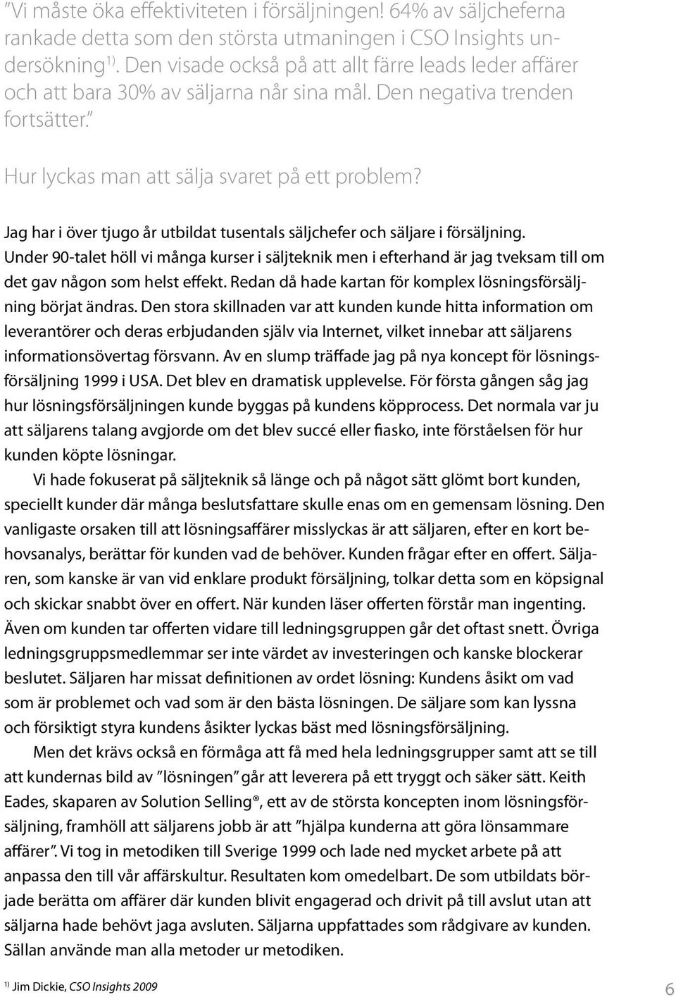 Jag har i över tjugo år utbildat tusentals säljchefer och säljare i försäljning. Under 90-talet höll vi många kurser i säljteknik men i efterhand är jag tveksam till om det gav någon som helst effekt.