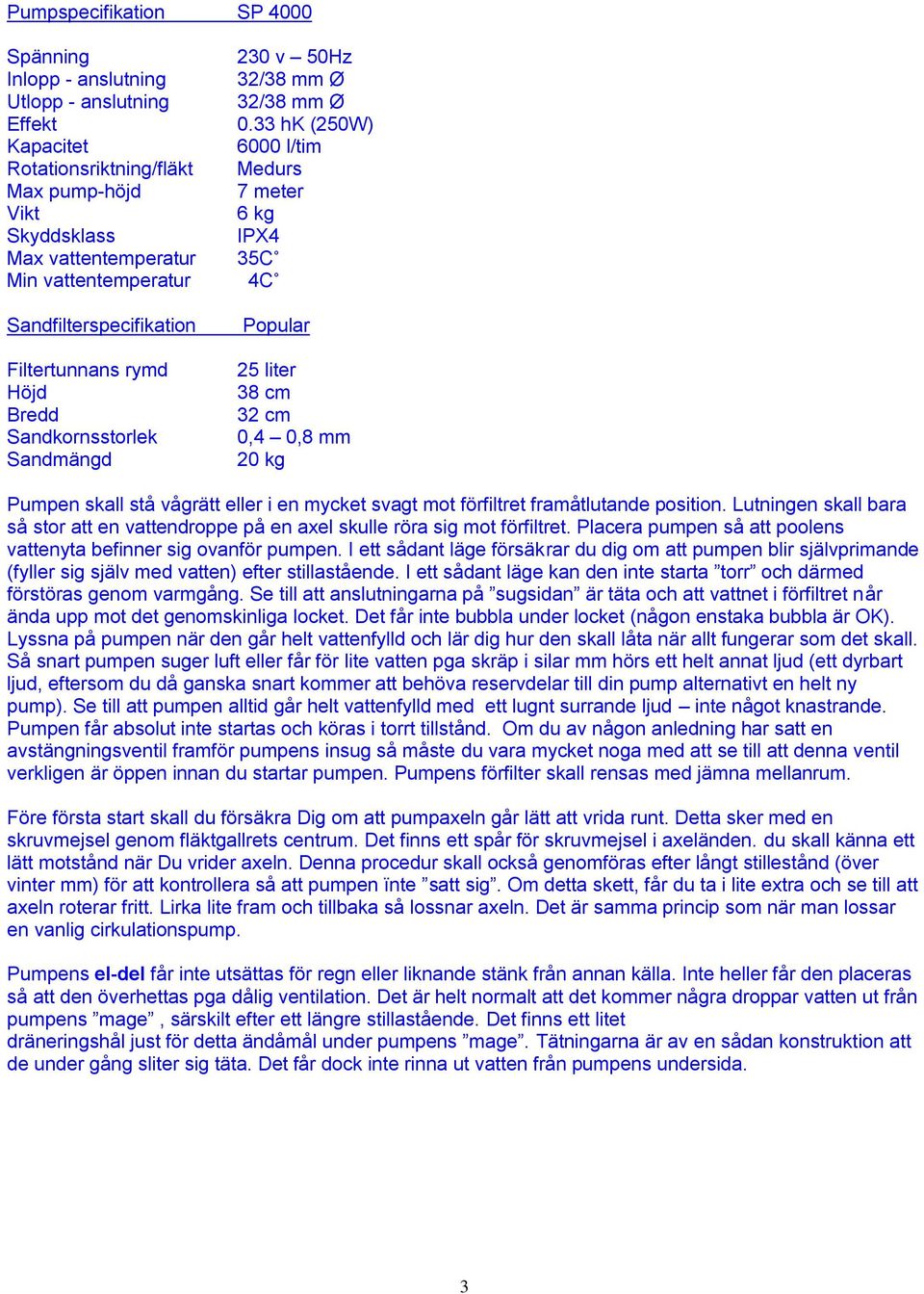 33 hk (250W) 6000 l/tim Medurs 7 meter 6 kg IPX4 35C 4C Popular 25 liter 38 cm 32 cm 0,4 0,8 mm 20 kg Pumpen skall stå vågrätt eller i en mycket svagt mot förfiltret framåtlutande position.
