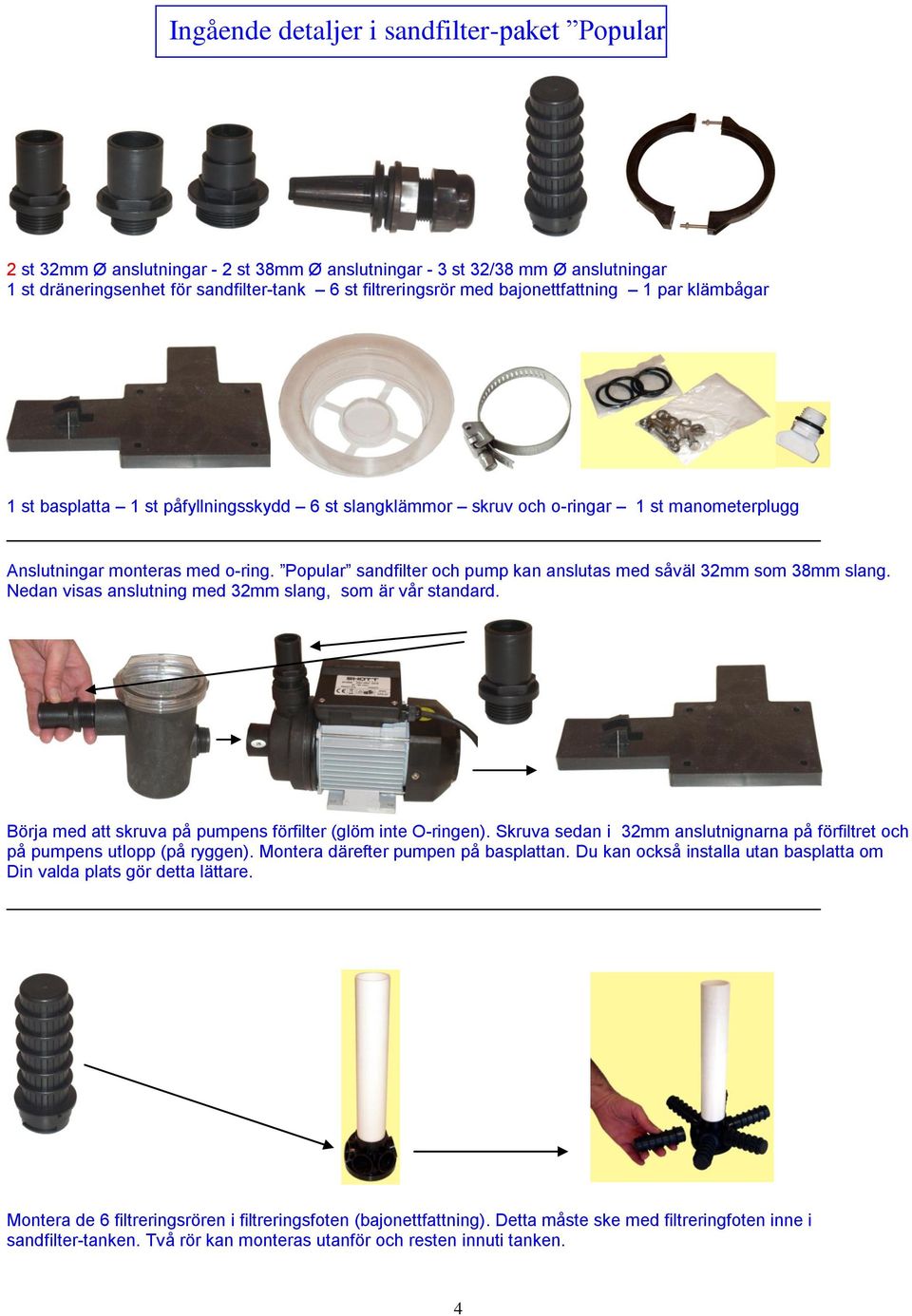 Popular sandfilter och pump kan anslutas med såväl 32mm som 38mm slang. Nedan visas anslutning med 32mm slang, som är vår standard. Börja med att skruva på pumpens förfilter (glöm inte O-ringen).