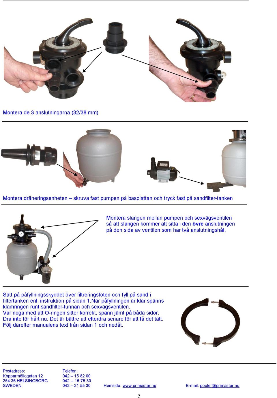 instruktion på sidan 1.När påfyllningen är klar spänns klämringen runt sandfilter-tunnan och sexvägsventilen. Var noga med att O-ringen sitter korrekt, spänn jämt på båda sidor. Dra inte för hårt nu.