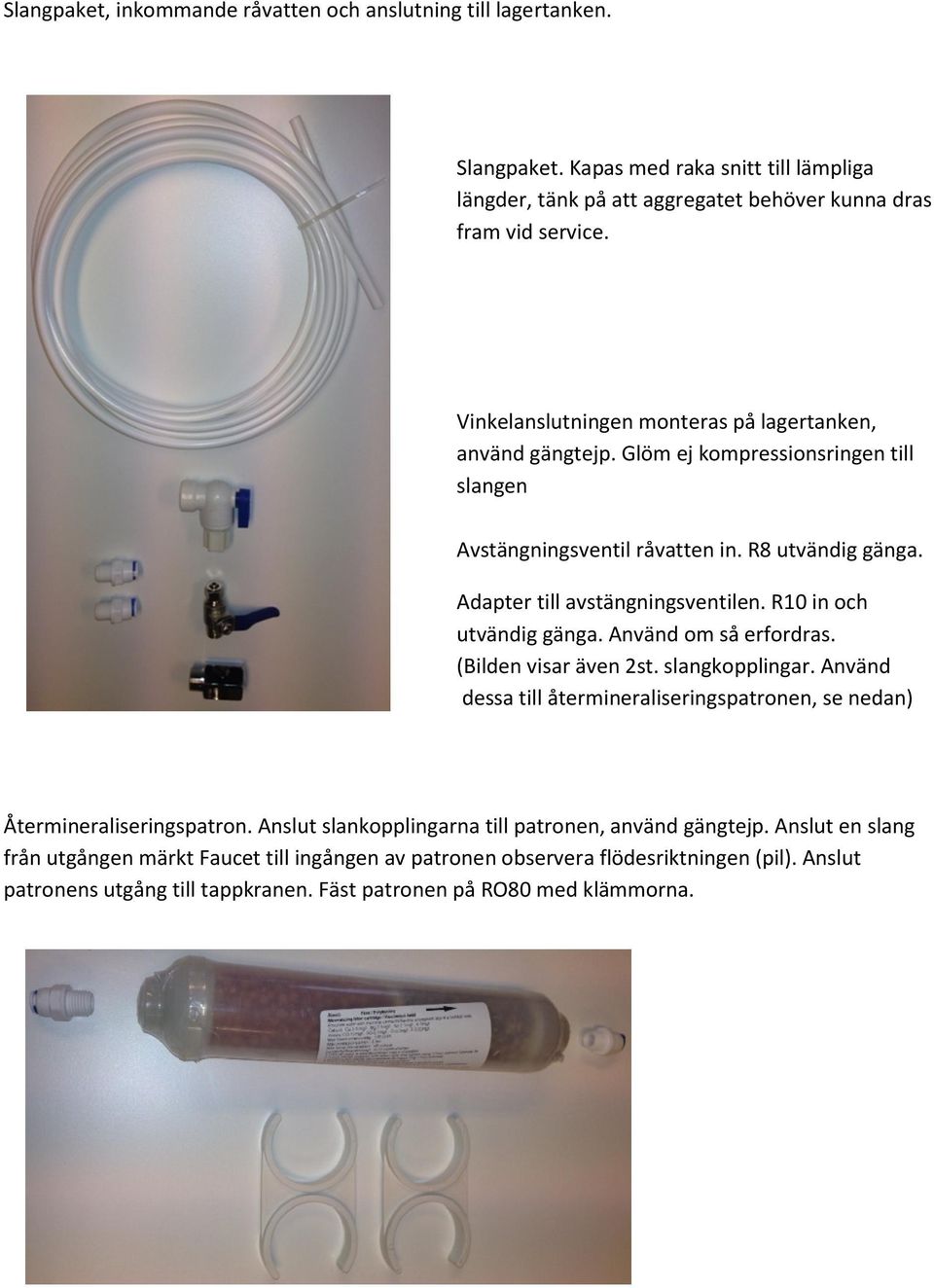 R10 in och utvändig gänga. Använd om så erfordras. (Bilden visar även 2st. slangkopplingar. Använd dessa till återmineraliseringspatronen, se nedan) Återmineraliseringspatron.