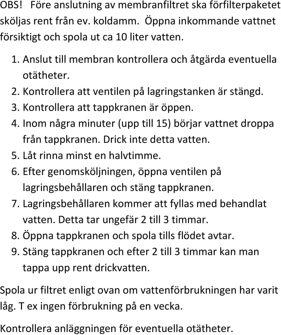 Inom några minuter (upp till 15) börjar vattnet droppa från tappkranen. Drick inte detta vatten. 5. Låt rinna minst en halvtimme. 6.