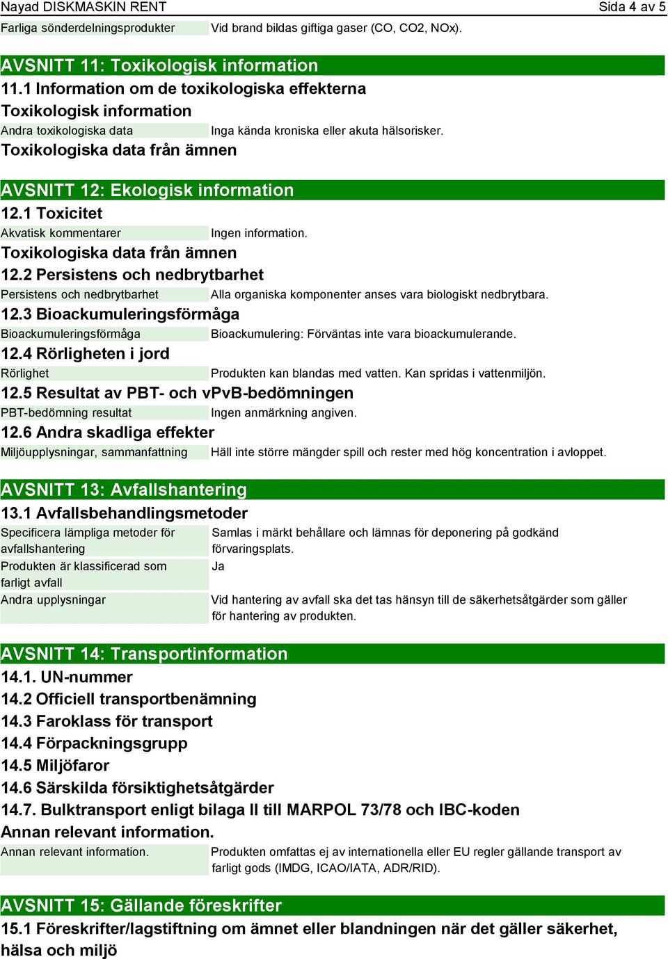 1 Toxicitet Akvatisk kommentarer Inga kända kroniska eller akuta hälsorisker. Ingen information. Toxikologiska data från ämnen 12.