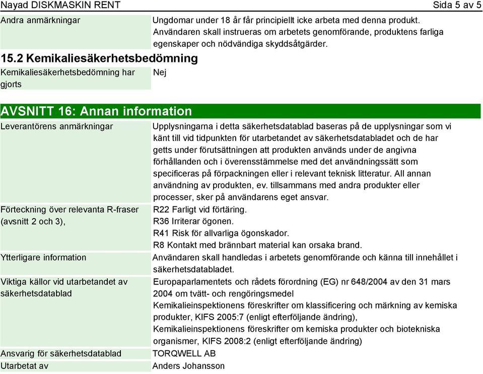 Nej AVSNITT 16: Annan information Leverantörens anmärkningar Förteckning över relevanta R-fraser (avsnitt 2 och 3), Ytterligare information Viktiga källor vid utarbetandet av säkerhetsdatablad