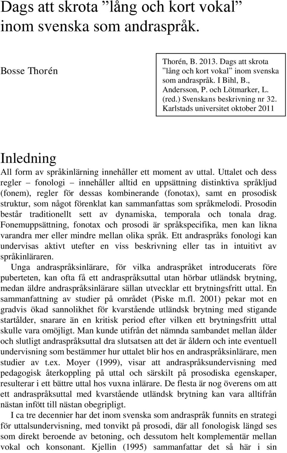 Uttalet och dess regler fonologi innehåller alltid en uppsättning distinktiva språkljud (fonem), regler för dessas kombinerande (fonotax), samt en prosodisk struktur, som något förenklat kan