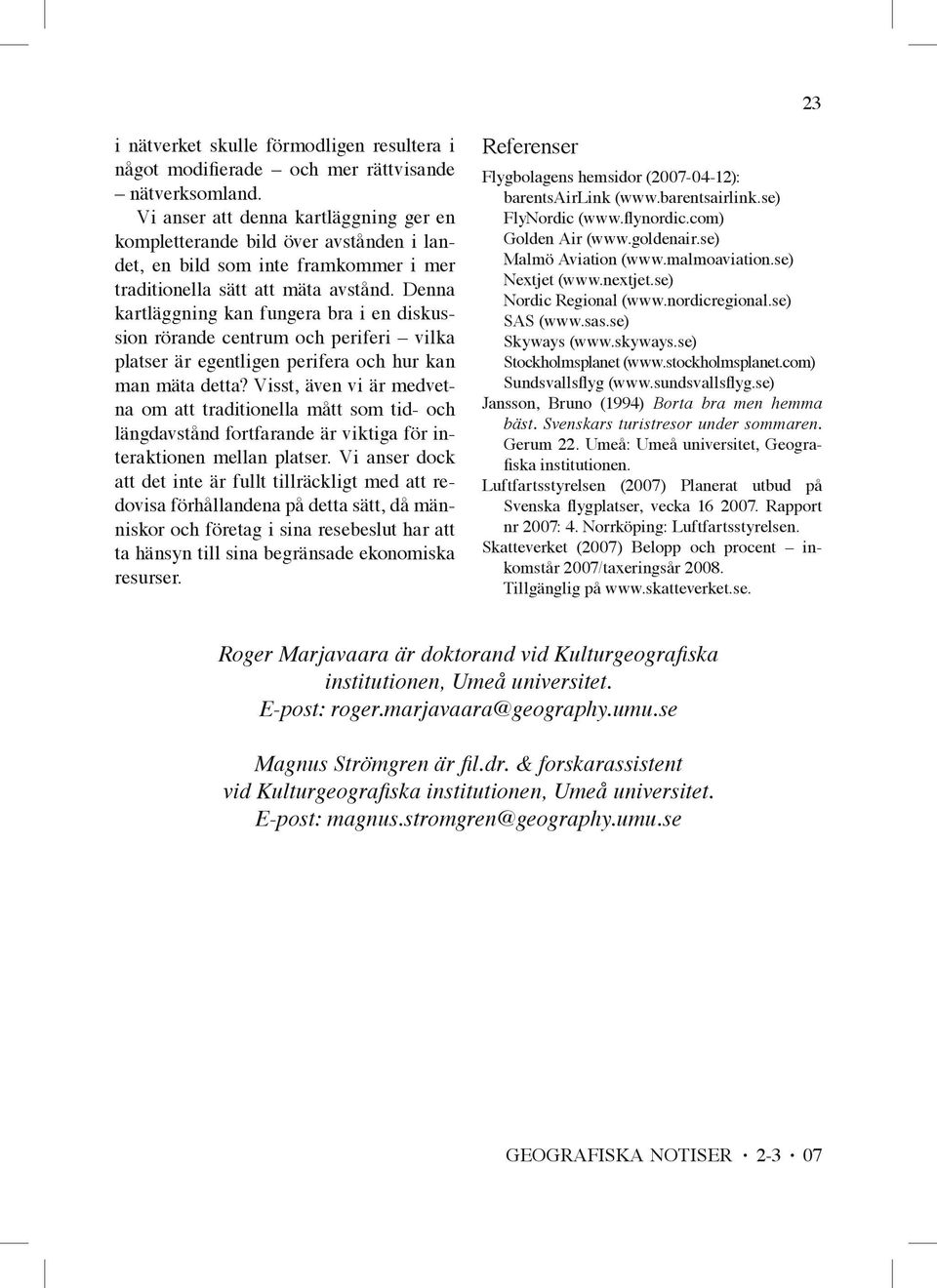 Denna kartläggning kan fungera bra i en diskussion rörande centrum och periferi vilka platser är egentligen perifera och hur kan man mäta detta?