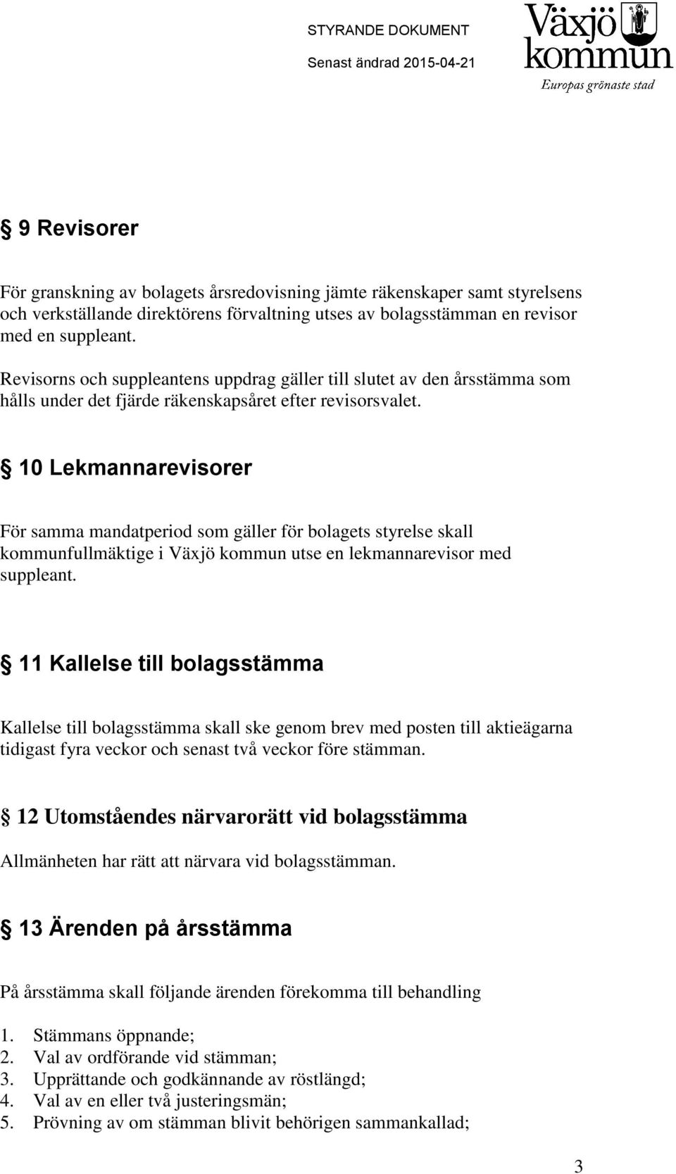 10 Lekmannarevisorer För samma mandatperiod som gäller för bolagets styrelse skall kommunfullmäktige i Växjö kommun utse en lekmannarevisor med suppleant.