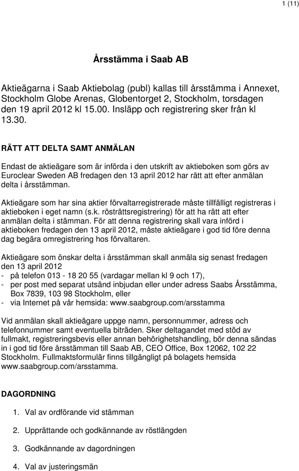 RÄTT ATT DELTA SAMT ANMÄLAN Endast de aktieägare som är införda i den utskrift av aktieboken som görs av Euroclear Sweden AB fredagen den 13 april 2012 har rätt att efter anmälan delta i årsstämman.