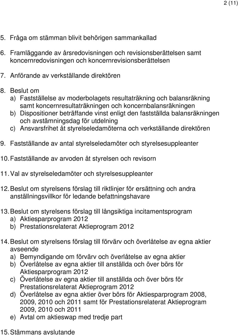 Beslut om a) Fastställelse av moderbolagets resultaträkning och balansräkning samt koncernresultaträkningen och koncernbalansräkningen b) Dispositioner beträffande vinst enligt den fastställda