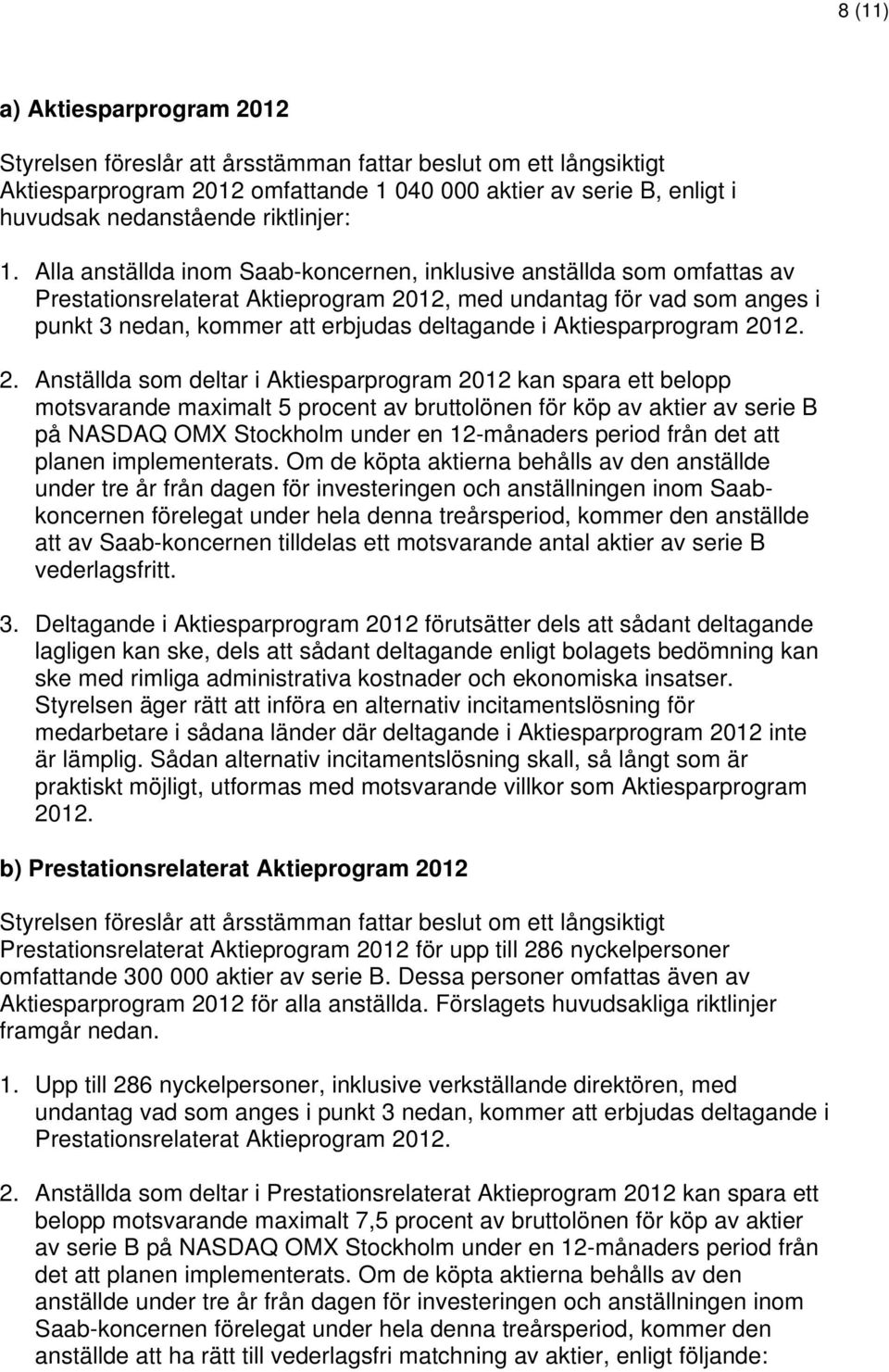 Alla anställda inom Saab-koncernen, inklusive anställda som omfattas av Prestationsrelaterat Aktieprogram 2012, med undantag för vad som anges i punkt 3 nedan, kommer att erbjudas deltagande i