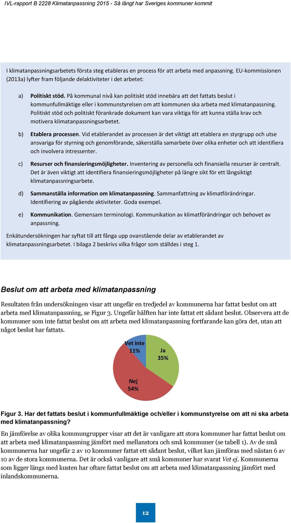 Politiskt stöd och politiskt förankrade dokument kan vara viktiga för att kunna ställa krav och motivera klimatanpassningsarbetet. b) Etablera processen.
