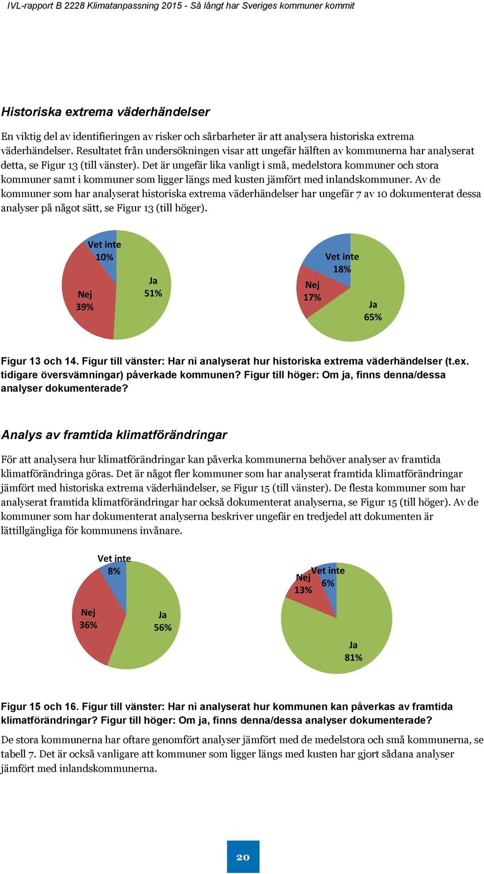 Det är ungefär lika vanligt i små, medelstora kommuner och stora kommuner samt i kommuner som ligger längs med kusten jämfört med inlandskommuner.