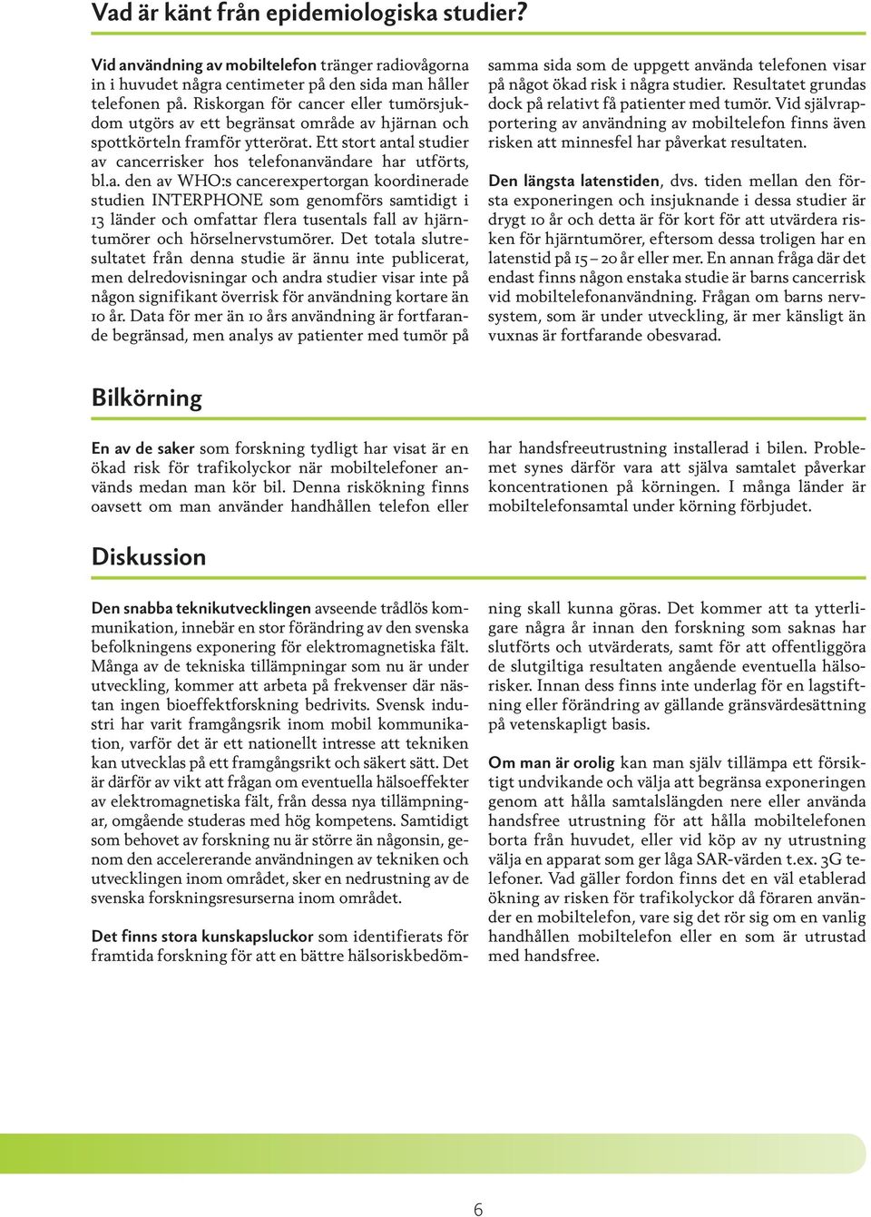 Det totala slutresultatet från denna studie är ännu inte publicerat, men delredovisningar och andra studier visar inte på någon signifikant överrisk för användning kortare än 10 år.