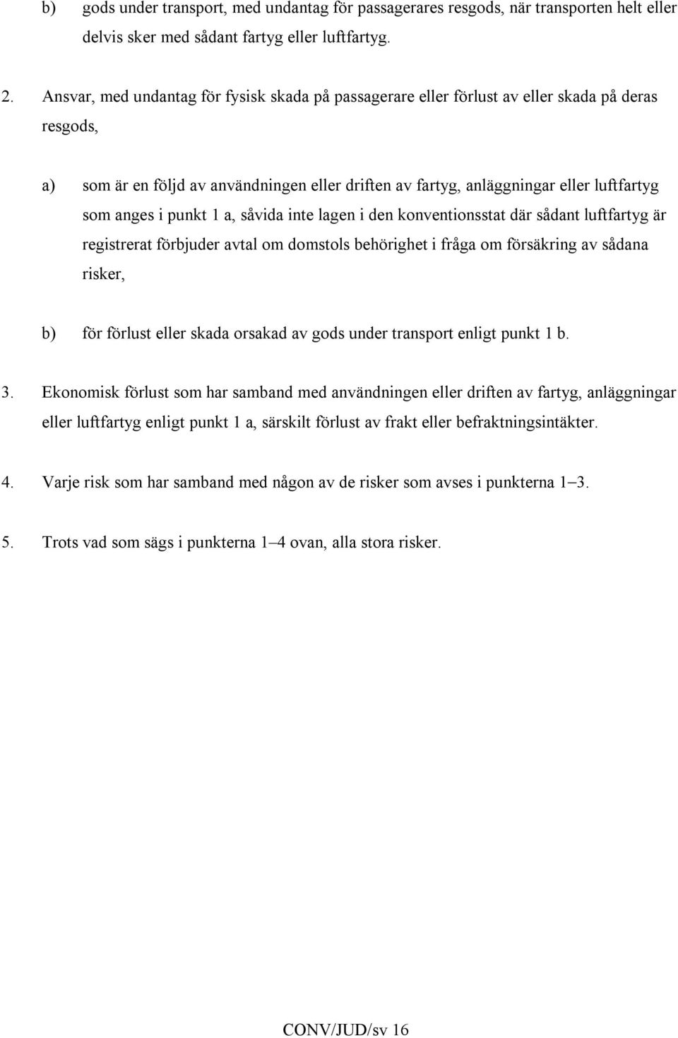 i punkt 1 a, såvida inte lagen i den konventionsstat där sådant luftfartyg är registrerat förbjuder avtal om domstols behörighet i fråga om försäkring av sådana risker, b) för förlust eller skada