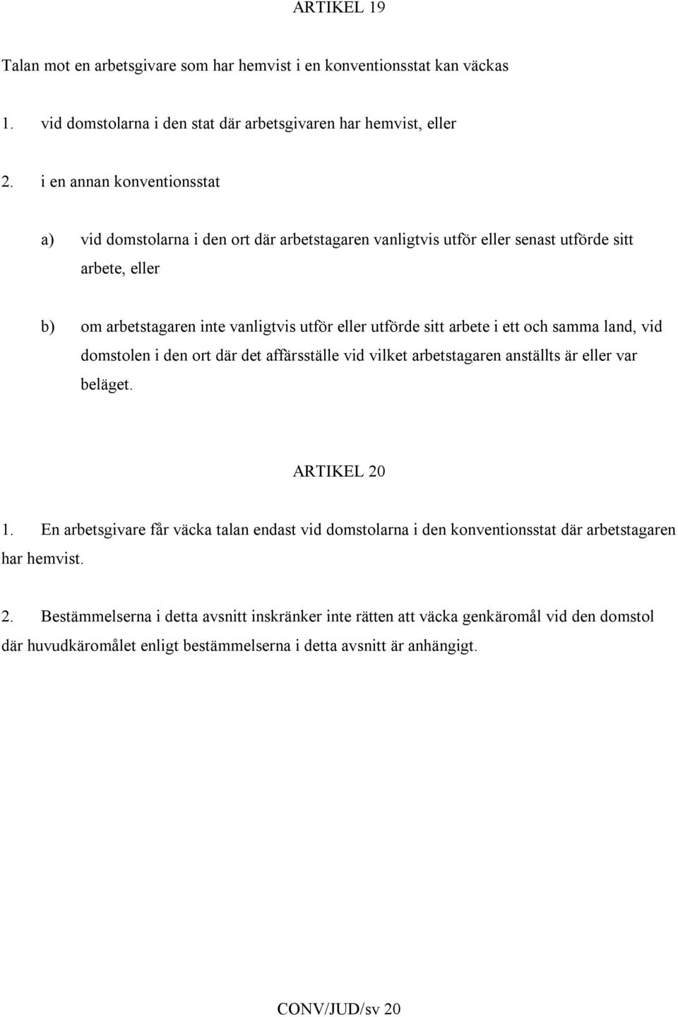 arbete i ett och samma land, vid domstolen i den ort där det affärsställe vid vilket arbetstagaren anställts är eller var beläget. ARTIKEL 20 1.