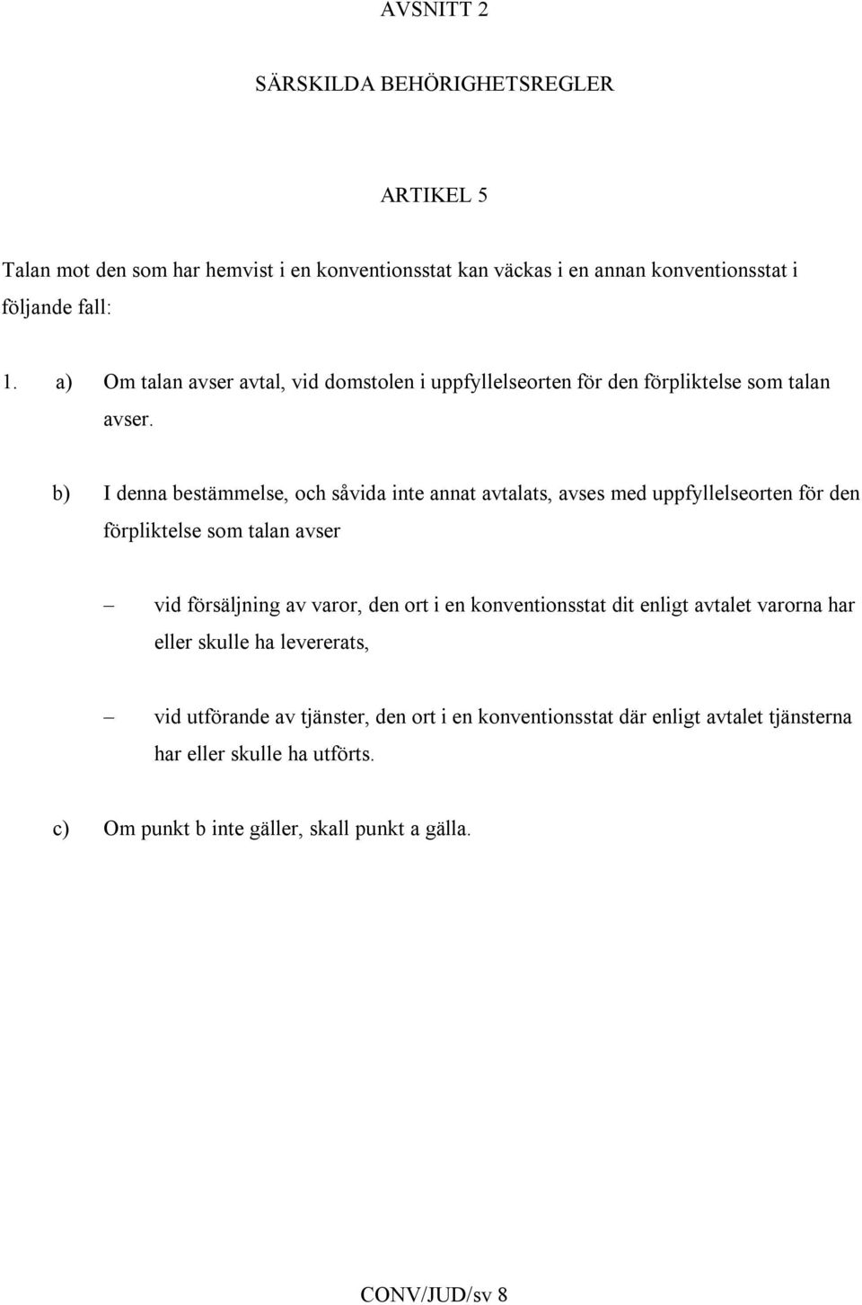 b) I denna bestämmelse, och såvida inte annat avtalats, avses med uppfyllelseorten för den förpliktelse som talan avser vid försäljning av varor, den ort i en